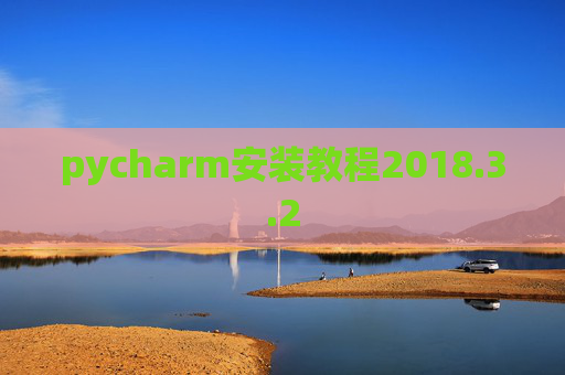 pycharm安装教程2018.3.2 pycharm安装教程2018.3.2